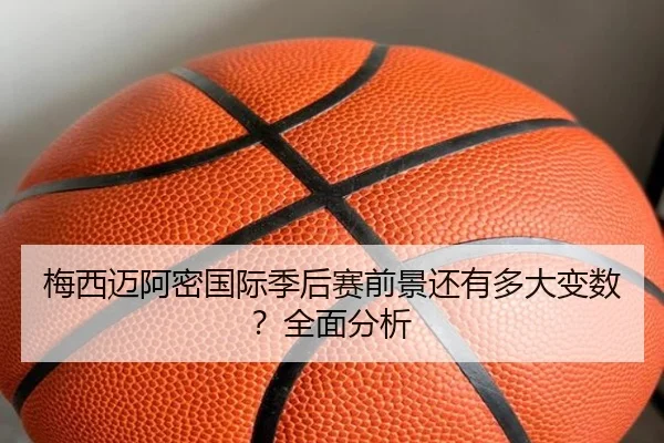 梅西迈阿密国际季后赛前景还有多大变数？全面分析